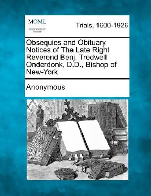 Obsequies and Obituary Notices of the Late Right Reverend Benj. Tredwell Onderdonk, D.D., Bishop of New-York by Anonymous