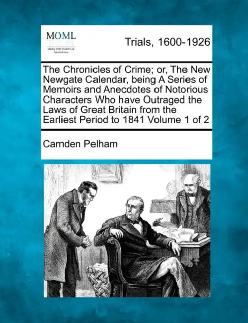 The Chronicles of Crime; or, The New Newgate Calendar, being A Series of Memoirs and Anecdotes of Notorious Characters Who have Outraged the Laws of G by Camden Pelham