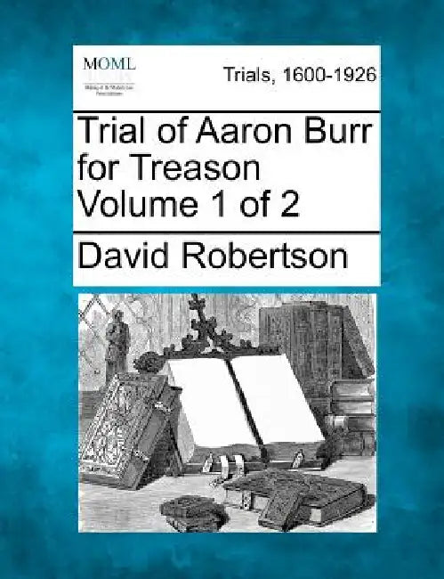 Trial of Aaron Burr for Treason Volume 1 of 2 by David Robertson