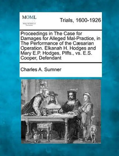 Proceedings in the Case for Damages for Alleged Mal-Practice, in the Performance of the Caesarian Operation. Elkanah H. Hodges and Mary E.P. Hodges, P by Charles A. Sumner