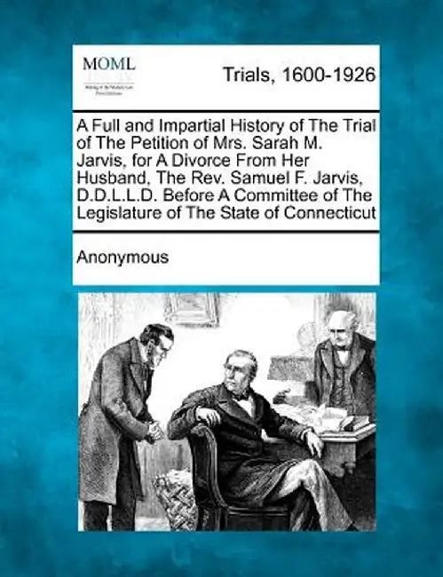 A Full and Impartial History of the Trial of the Petition of Mrs. Sarah M. Jarvis, for a Divorce from Her Husband, the REV. Samuel F. Jarvis, D.D.L.L. by Anonymous