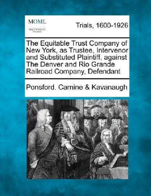 The Equitable Trust Company of New York, as Trustee, Intervenor and Substituted Plaintiff, Against the Denver and Rio Grande Railroad Company, Defenda by Ponsford Carnine Kavanaugh