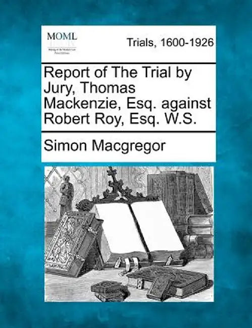 Report of the Trial by Jury, Thomas MacKenzie, Esq. Against Robert Roy, Esq. W.S. by Simon MacGregor