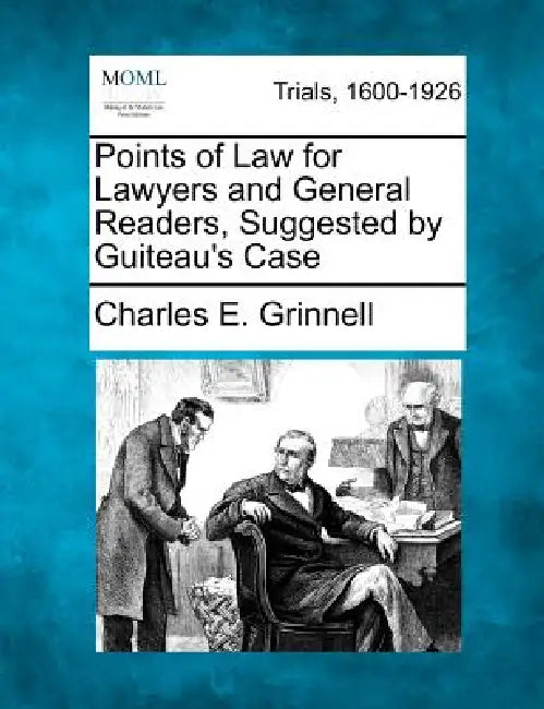 Points of Law for Lawyers and General Readers, Suggested by Guiteau's Case by Charles E. Grinnell