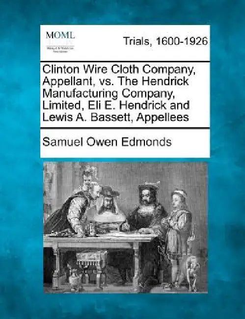 Clinton Wire Cloth Company, Appellant, vs. the Hendrick Manufacturing Company, Limited, Eli E. Hendrick and Lewis A. Bassett, Appellees by Samuel Owen Edmonds
