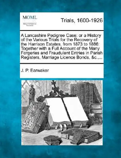 A Lancashire Pedigree Case: Or a History of the Various Trials for the Recovery of the Harrison Estates, from 1873 to 1886: Together with a Full A by J. P. Earwaker
