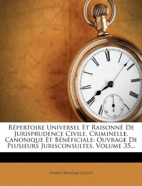 Répertoire Universel Et Raisonné De Jurisprudence Civile, Criminelle, Canonique Et Bénéficiale: Ouvrage De Plusieurs Jurisconsultes, Volume 35... by Joseph Nicolas Guyot