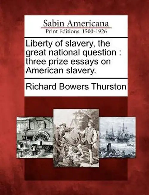 Liberty of Slavery, the Great National Question: Three Prize Essays on American Slavery. by Richard Bowers Thurston