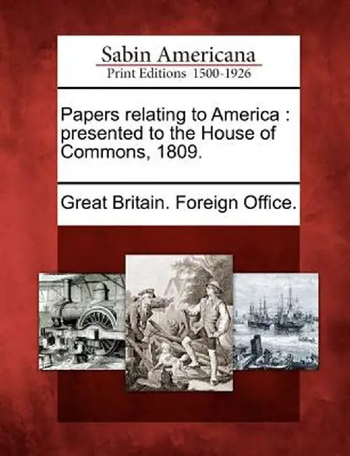 Papers Relating to America: Presented to the House of Commons, 1809. by Great Britain Foreign Office