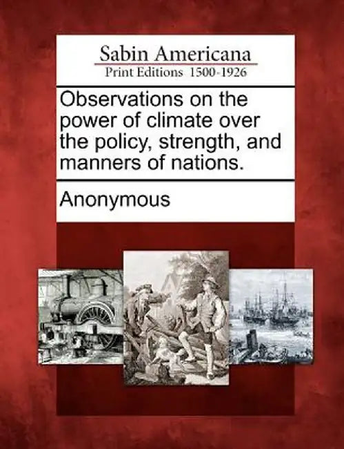 Observations on the Power of Climate Over the Policy, Strength, and Manners of Nations. by Anonymous