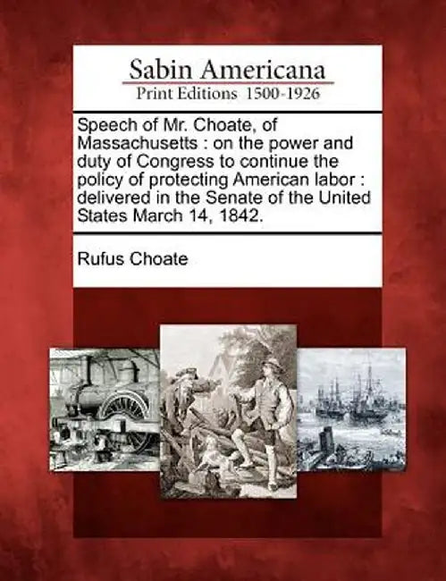 Speech of Mr. Choate, of Massachusetts: On the Power and Duty of Congress to Continue the Policy of Protecting American Labor: Delivered in the Senate by Rufus Choate
