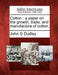 Cotton: A Paper on the Growth, Trade, and Manufacture of Cotton. by John G. Dudley