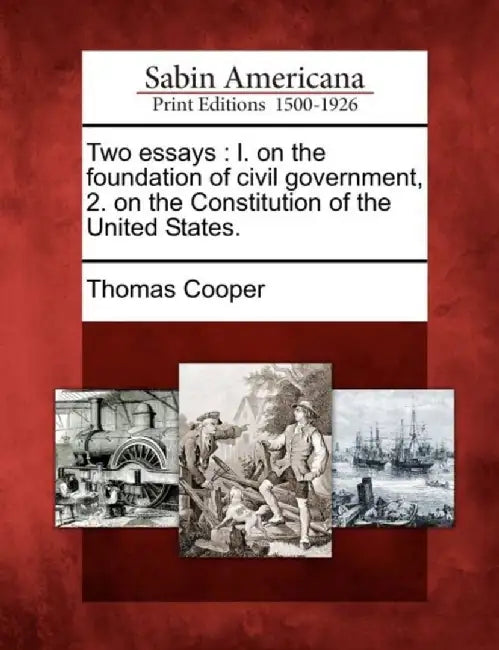 Two Essays: L. on the Foundation of Civil Government, 2. on the Constitution of the United States. by Thomas Cooper