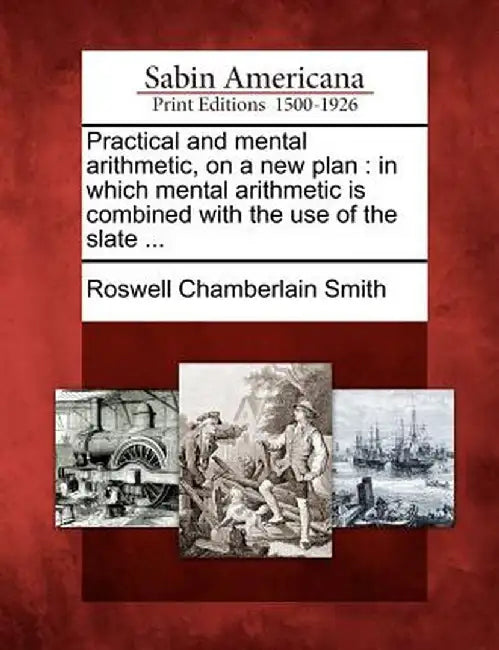 Practical and Mental Arithmetic, on a New Plan: In Which Mental Arithmetic Is Combined with the Use of the Slate ... by Roswell Chamberlain Smith