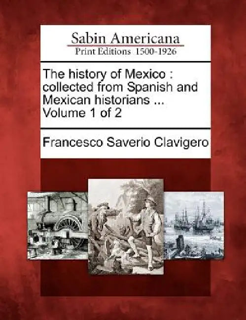 The history of Mexico: collected from Spanish and Mexican historians ... Volume 1 of 2 by Francesco Saverio Clavigero