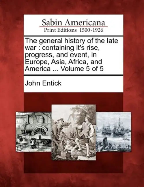The general history of the late war: containing it's rise, progress, and event, in Europe, Asia, Africa, and America ... Volume 5 of 5 by John Entick