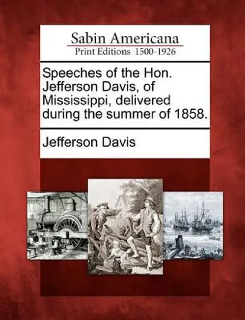Speeches of the Hon. Jefferson Davis, of Mississippi, Delivered During the Summer of 1858. by Jefferson Davis
