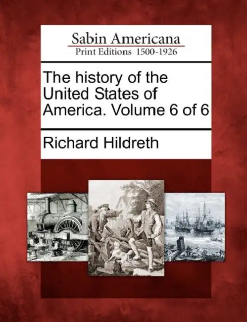 The history of the United States of America. Volume 6 of 6 by Richard Hildreth