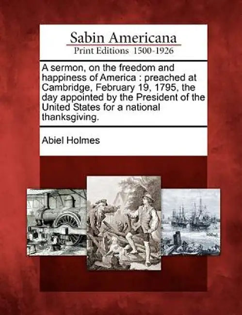 A Sermon, on the Freedom and Happiness of America: Preached at Cambridge, February 19, 1795, the Day Appointed by the President of the United States f by Abiel Holmes