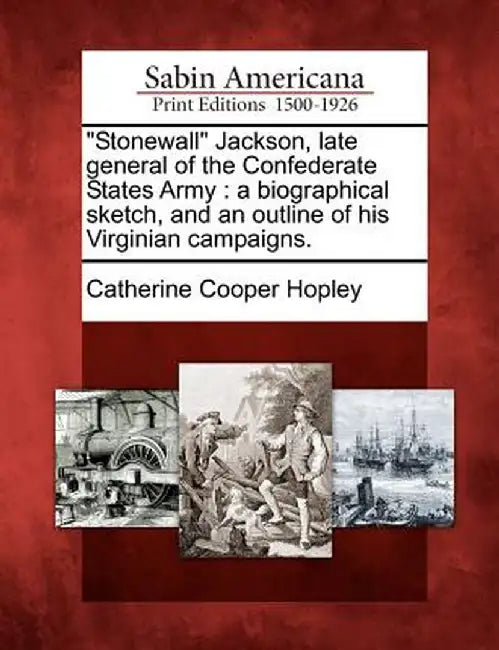 Stonewall Jackson, Late General of the Confederate States Army: A Biographical Sketch, and an Outline of His Virginian Campaigns. by Catherine Cooper Hopley
