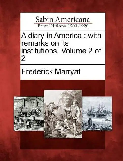 A Diary in America: With Remarks on Its Institutions. Volume 2 of 2 by Frederick Marryat