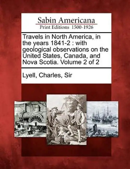 Travels in North America, in the Years 1841-2: With Geological Observations on the United States, Canada, and Nova Scotia. Volume 2 of 2 by Charles Sir, 1797-1875 Lyell