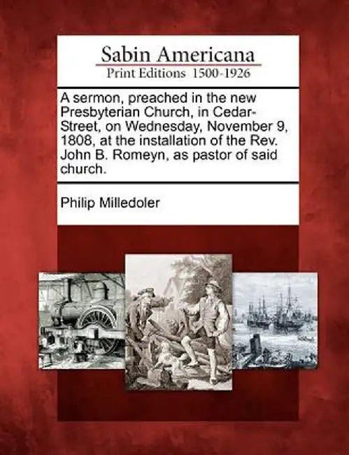 A Sermon, Preached in the New Presbyterian Church, in Cedar-Street, on Wednesday, November 9, 1808, at the Installation of the REV. John B. Romeyn, as by Philip Milledoler