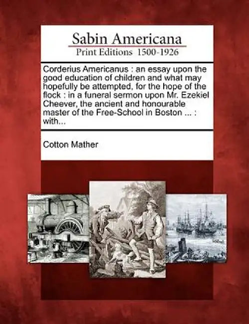 Corderius Americanus: An Essay Upon the Good Education of Children and What May Hopefully Be Attempted, for the Hope of the Flock: In a Fune by Cotton Mather