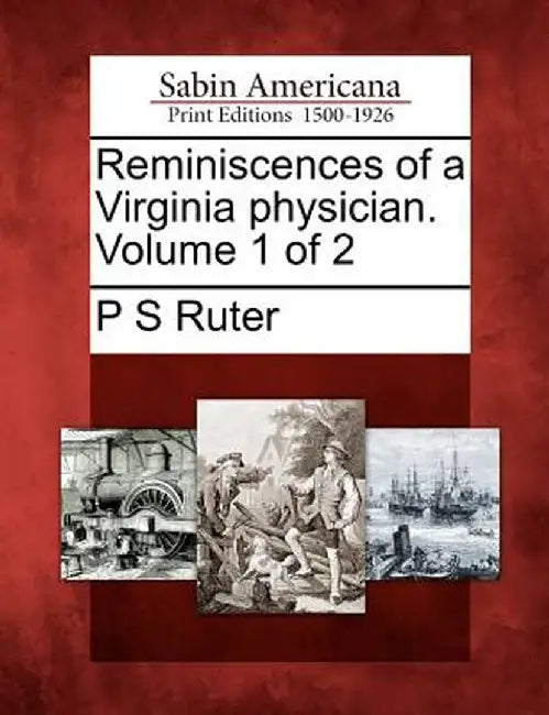 Reminiscences of a Virginia Physician. Volume 1 of 2 by P. S. Ruter