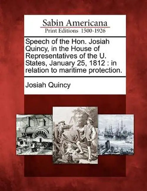 Speech of the Hon. Josiah Quincy, in the House of Representatives of the U. States, January 25, 1812: In Relation to Maritime Protection. by Josiah Quincy