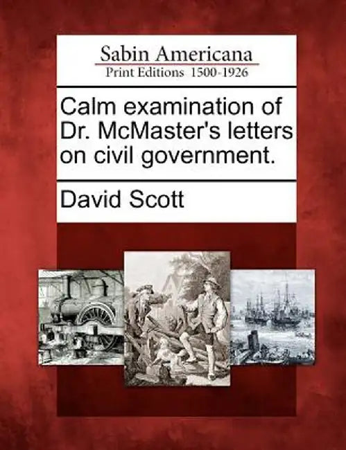 Calm Examination of Dr. McMaster's Letters on Civil Government. by David Scott