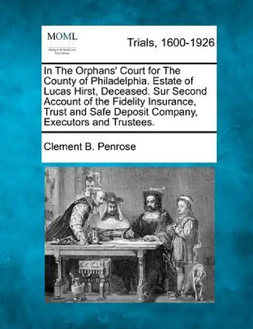 In the Orphans' Court for the County of Philadelphia. Estate of Lucas Hirst, Deceased. Sur Second Account of the Fidelity Insurance, Trust and Safe De by Clement B. Penrose