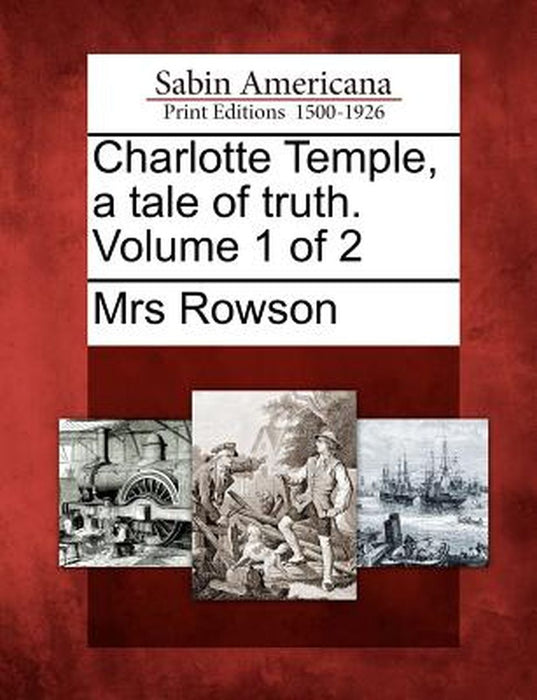 Charlotte Temple, a Tale of Truth. Volume 1 of 2 by Mrs Rowson