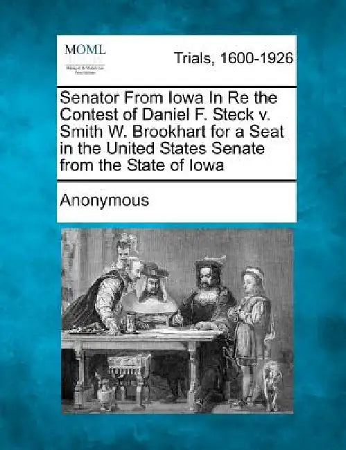 Senator from Iowa in Re the Contest of Daniel F. Steck V. Smith W. Brookhart for a Seat in the United States Senate from the State of Iowa by Anonymous