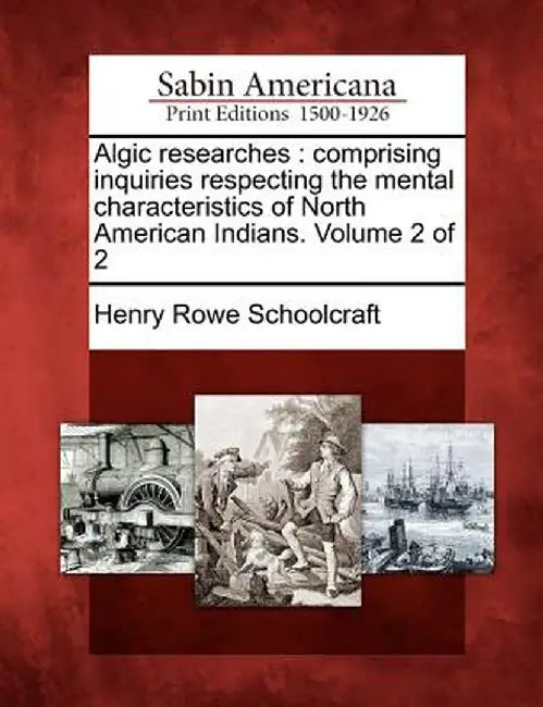 Algic Researches: Comprising Inquiries Respecting the Mental Characteristics of North American Indians. Volume 2 of 2 by Henry Rowe Schoolcraft