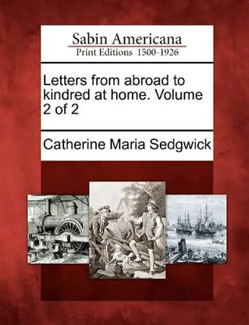 Letters from Abroad to Kindred at Home. Volume 2 of 2 by Catherine Maria Sedgwick