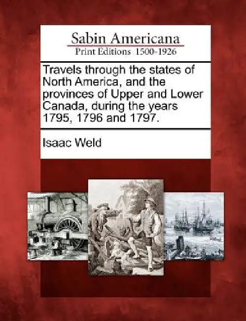 Travels through the states of North America, and the provinces of Upper and Lower Canada, during the years 1795, 1796 and 1797. by Isaac Weld