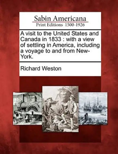A Visit to the United States and Canada in 1833: With a View of Settling in America, Including a Voyage to and from New-York. by Richard Weston