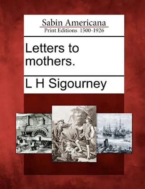 Letters to Mothers. by L. H. Sigourney