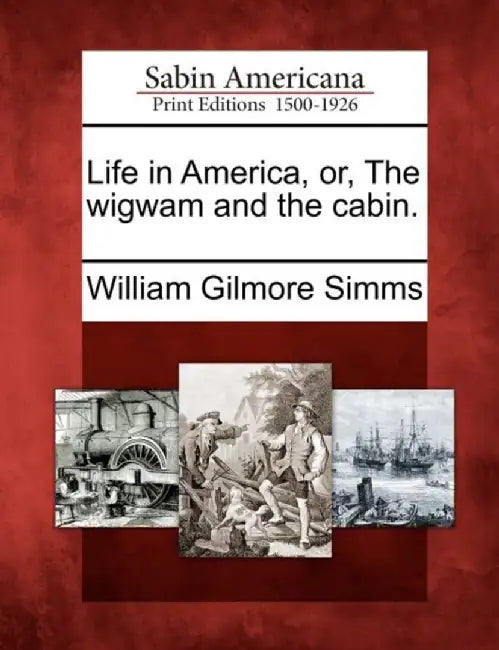 Life in America, Or, the Wigwam and the Cabin. by William Gilmore Simms