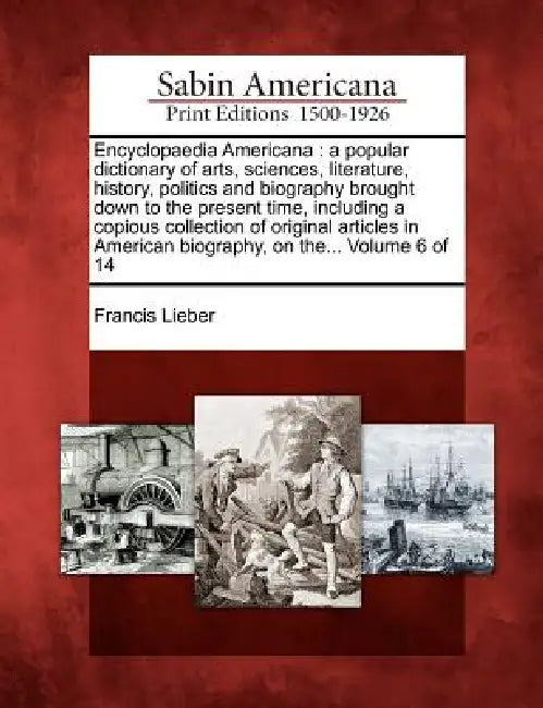 Encyclopaedia Americana: a popular dictionary of arts, sciences, literature, history, politics and biography brought down to the present time, by Francis Lieber