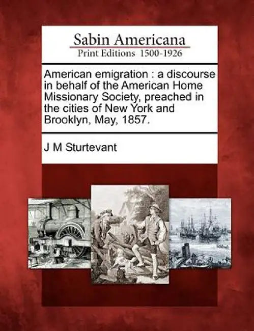 American Emigration: A Discourse in Behalf of the American Home Missionary Society, Preached in the Cities of New York and Brooklyn, May, 1 by J. M. Sturtevant