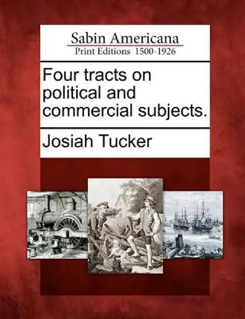 Four Tracts on Political and Commercial Subjects. by Josiah Tucker
