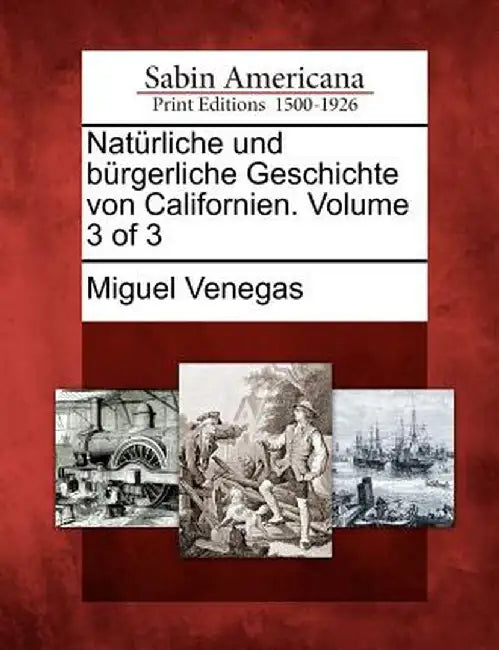 Nat Rliche Und B Rgerliche Geschichte Von Californien. Volume 3 of 3 by Miguel Venegas