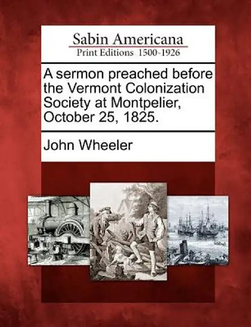A Sermon Preached Before the Vermont Colonization Society at Montpelier, October 25, 1825. by John Wheeler