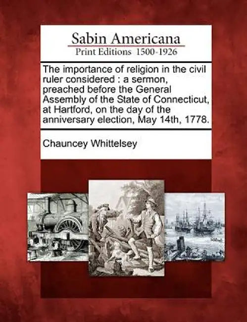 The Importance of Religion in the Civil Ruler Considered: A Sermon, Preached Before the General Assembly of the State of Connecticut, at Hartford, on by Chauncey Whittelsey