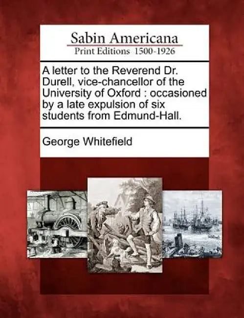 A Letter to the Reverend Dr. Durell, Vice-Chancellor of the University of Oxford: Occasioned by a Late Expulsion of Six Students from Edmund-Hall. by George Whitefield