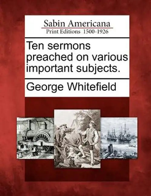 Ten Sermons Preached on Various Important Subjects. by George Whitefield