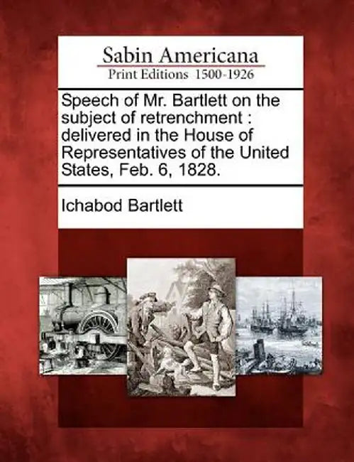 Speech of Mr. Bartlett on the Subject of Retrenchment: Delivered in the House of Representatives of the United States, Feb. 6, 1828. by Ichabod Bartlett