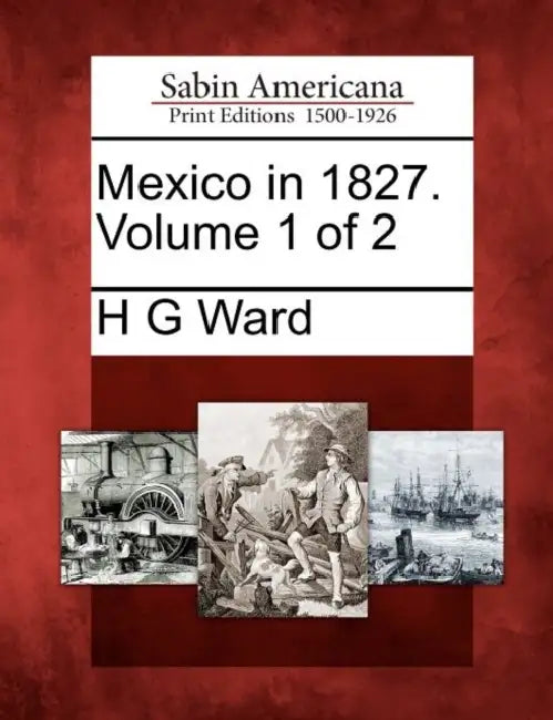 Mexico in 1827. Volume 1 of 2 by H. G. Ward